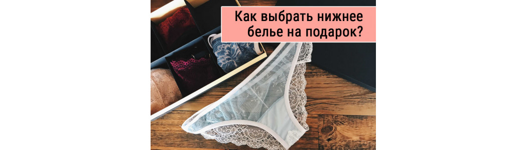 Как выбрать комплект нижнего белья на подарок?